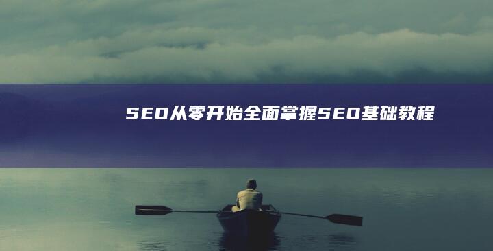 SEO从零开始：全面掌握SEO基础教程