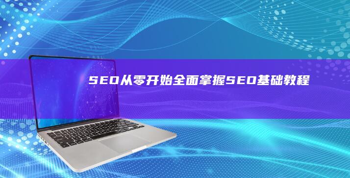 SEO从零开始：全面掌握SEO基础教程